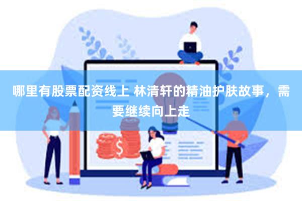 哪里有股票配资线上 林清轩的精油护肤故事，需要继续向上走