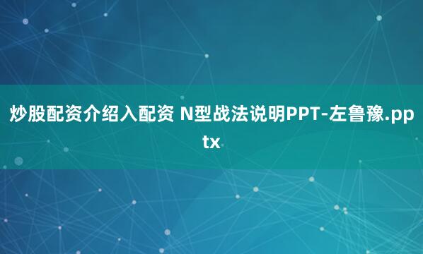 炒股配资介绍入配资 N型战法说明PPT-左鲁豫.pptx