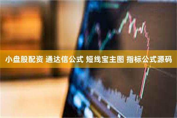 小盘股配资 通达信公式 短线宝主图 指标公式源码