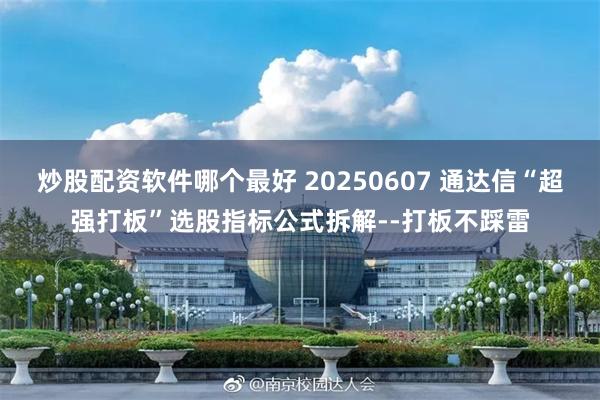 炒股配资软件哪个最好 20250607 通达信“超强打板”选股指标公式拆解--打板不踩雷