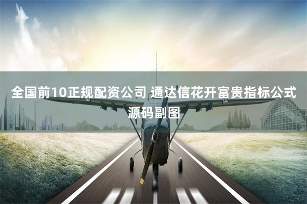 全国前10正规配资公司 通达信花开富贵指标公式源码副图
