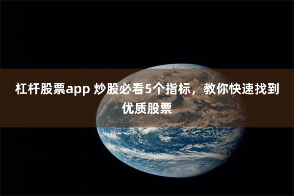 杠杆股票app 炒股必看5个指标，教你快速找到优质股票