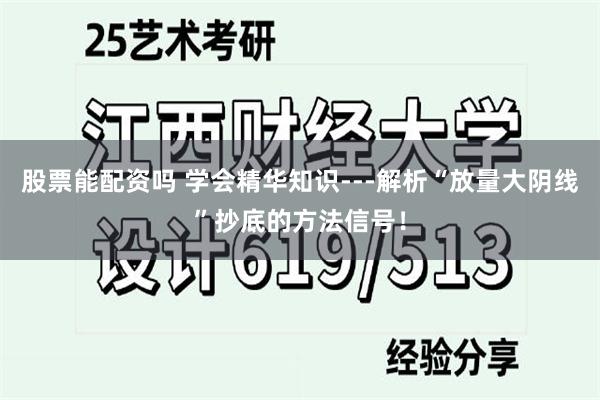 股票能配资吗 学会精华知识---解析“放量大阴线”抄底的方法信号！