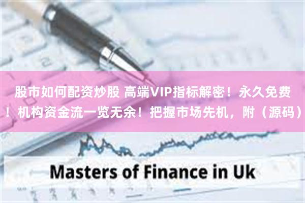 股市如何配资炒股 高端VIP指标解密！永久免费！机构资金流一览无余！把握市场先机，附（源码）