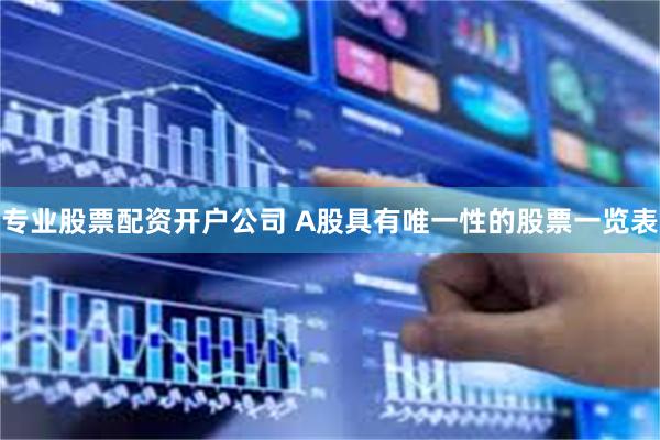 专业股票配资开户公司 A股具有唯一性的股票一览表