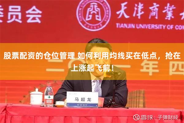 股票配资的仓位管理 如何利用均线买在低点，抢在上涨起飞前！