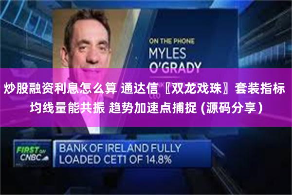 炒股融资利息怎么算 通达信〖双龙戏珠〗套装指标 均线量能共振 趋势加速点捕捉 (源码分享）