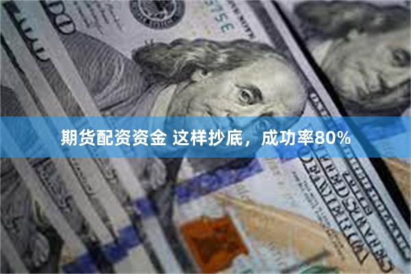 期货配资资金 这样抄底，成功率80%