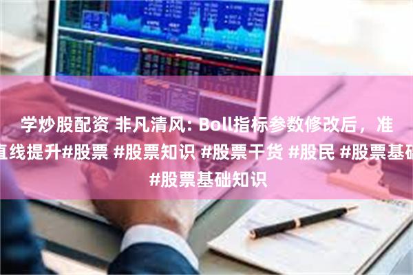 学炒股配资 非凡清风: Boll指标参数修改后，准确率直线提升#股票 #股票知识 #股票干货 #股民 #股票基础知识