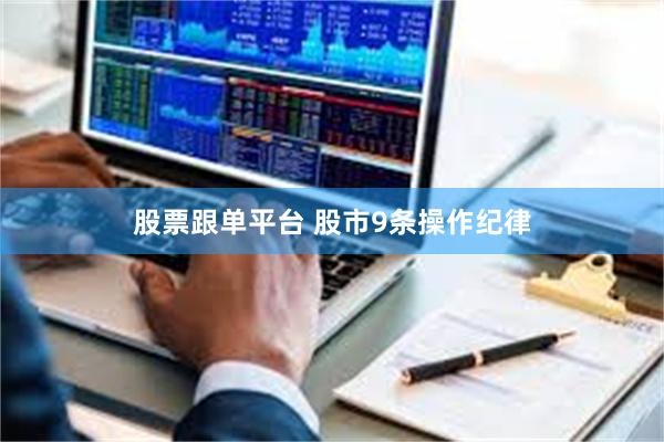 股票跟单平台 股市9条操作纪律