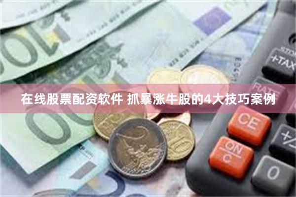 在线股票配资软件 抓暴涨牛股的4大技巧案例