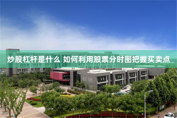 炒股杠杆是什么 如何利用股票分时图把握买卖点