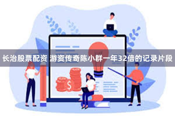 长治股票配资 游资传奇陈小群一年32倍的记录片段
