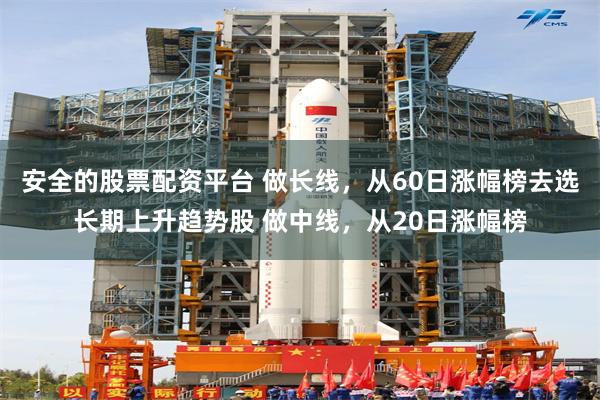 安全的股票配资平台 做长线，从60日涨幅榜去选长期上升趋势股 做中线，从20日涨幅榜