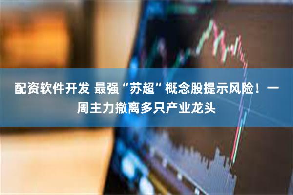配资软件开发 最强“苏超”概念股提示风险！一周主力撤离多只产业龙头