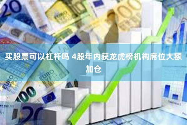 买股票可以杠杆吗 4股年内获龙虎榜机构席位大额加仓