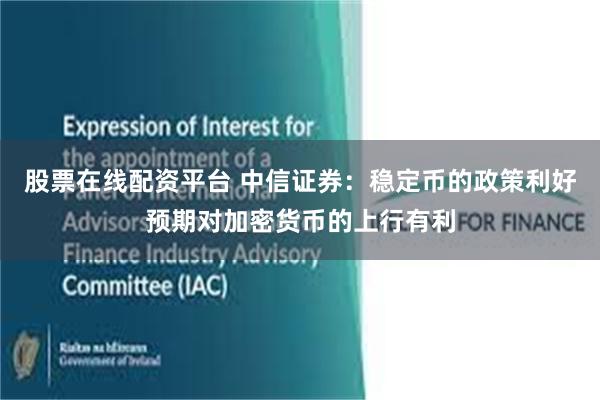 股票在线配资平台 中信证券：稳定币的政策利好预期对加密货币的上行有利