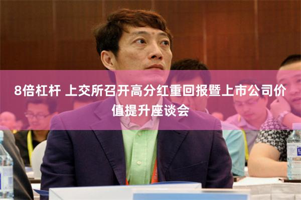 8倍杠杆 上交所召开高分红重回报暨上市公司价值提升座谈会