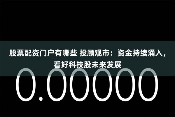 股票配资门户有哪些 投顾观市：资金持续涌入，看好科技股未来发展