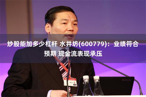 炒股能加多少杠杆 水井坊(600779)：业绩符合预期 现金流表现承压