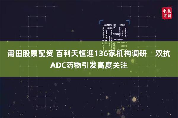 莆田股票配资 百利天恒迎136家机构调研    双抗ADC药物引发高度关注