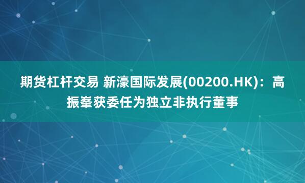 期货杠杆交易 新濠国际发展(00200.HK)：高振峯获委任为独立非执行董事