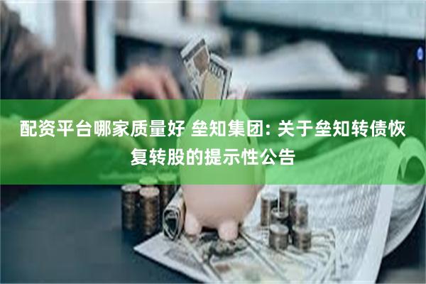 配资平台哪家质量好 垒知集团: 关于垒知转债恢复转股的提示性公告