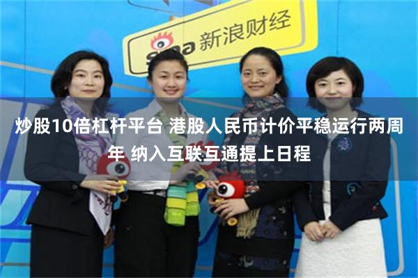 炒股10倍杠杆平台 港股人民币计价平稳运行两周年 纳入互联互通提上日程