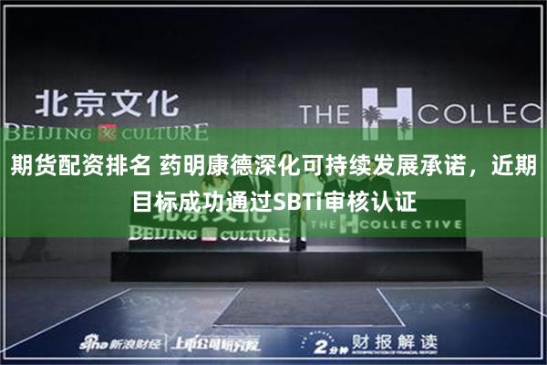 期货配资排名 药明康德深化可持续发展承诺，近期目标成功通过SBTi审核认证