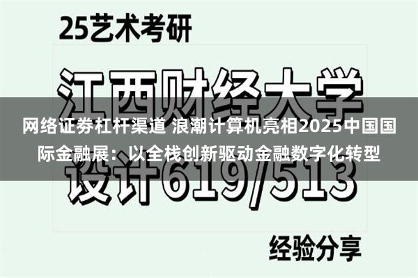 网络证劵杠杆渠道 浪潮计算机亮相2025中国国际金融展：以全栈创新驱动金融数字化转型