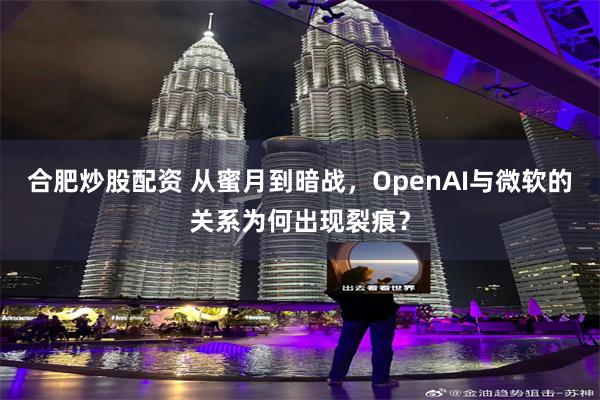 合肥炒股配资 从蜜月到暗战，OpenAI与微软的关系为何出现裂痕？