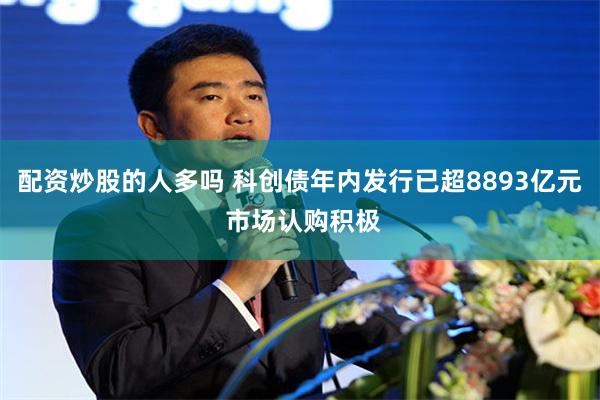 配资炒股的人多吗 科创债年内发行已超8893亿元 市场认购积极