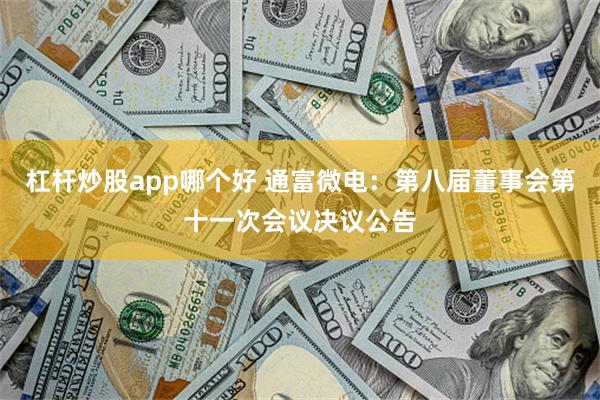 杠杆炒股app哪个好 通富微电：第八届董事会第十一次会议决议公告