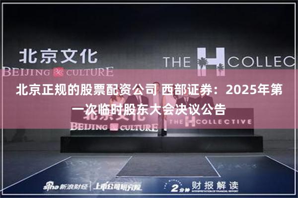 北京正规的股票配资公司 西部证券：2025年第一次临时股东大会决议公告