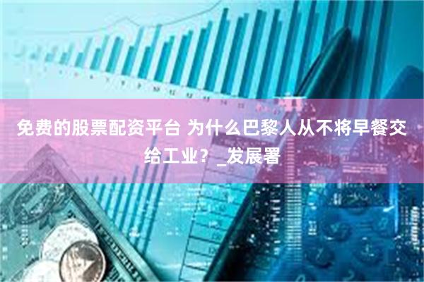 免费的股票配资平台 为什么巴黎人从不将早餐交给工业？_发展署