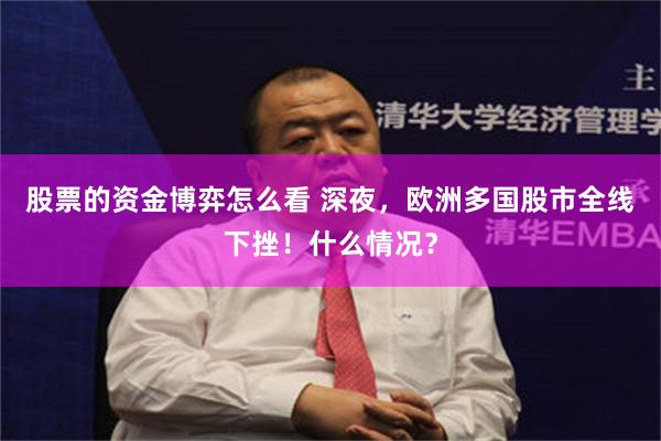 股票的资金博弈怎么看 深夜，欧洲多国股市全线下挫！什么情况？