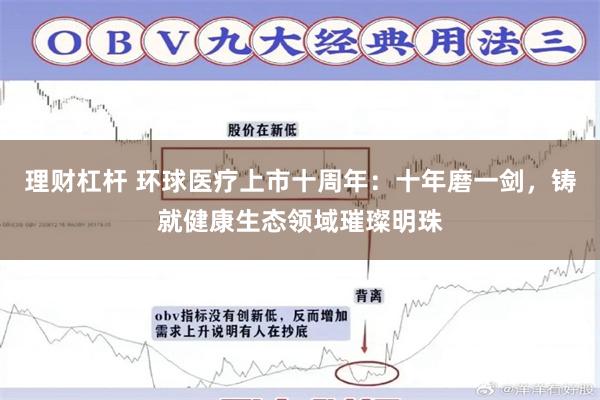 理财杠杆 环球医疗上市十周年：十年磨一剑，铸就健康生态领域璀璨明珠