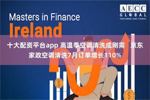 十大配资平台app 高温季空调清洗成刚需   京东家政空调清洗7月订单增长110%