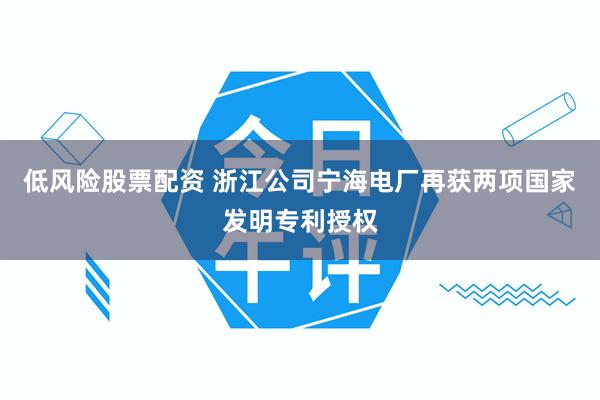 低风险股票配资 浙江公司宁海电厂再获两项国家发明专利授权