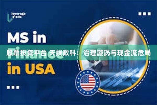 股票投资平台 天娱数科：治理漩涡与现金流危局