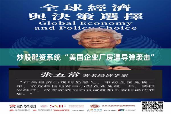 炒股配资系统 “美国企业厂房遭导弹袭击”