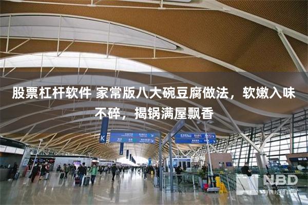 股票杠杆软件 家常版八大碗豆腐做法，软嫩入味不碎，揭锅满屋飘香