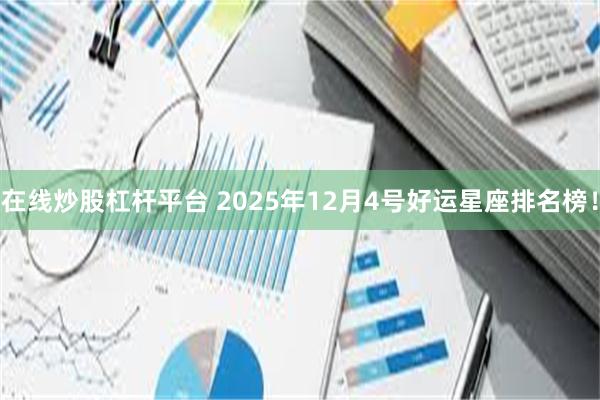 在线炒股杠杆平台 2025年12月4号好运星座排名榜!
