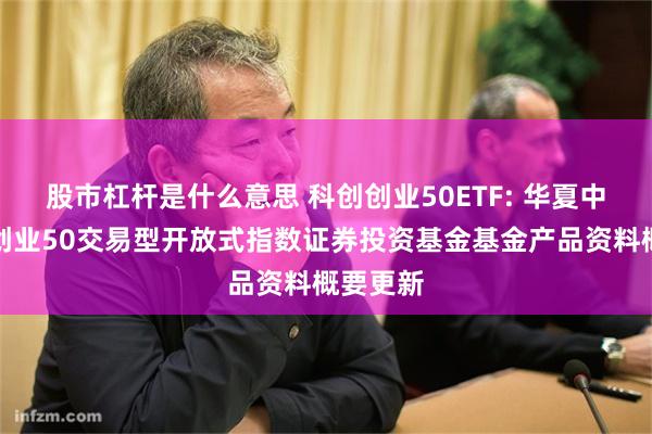 股市杠杆是什么意思 科创创业50ETF: 华夏中证科创创业50交易型开放式指数证券投资基金基金产品资料概要更新