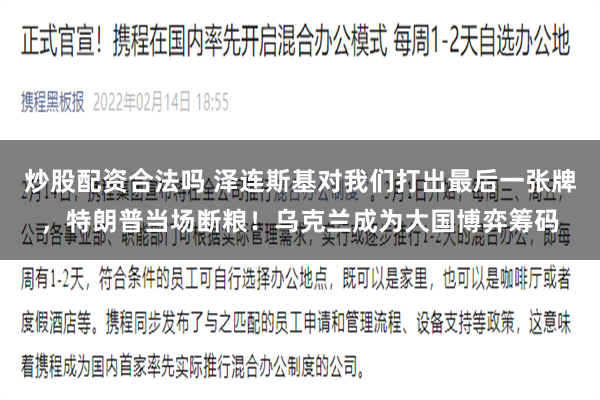 炒股配资合法吗 泽连斯基对我们打出最后一张牌，特朗普当场断粮！乌克兰成为大国博弈筹码