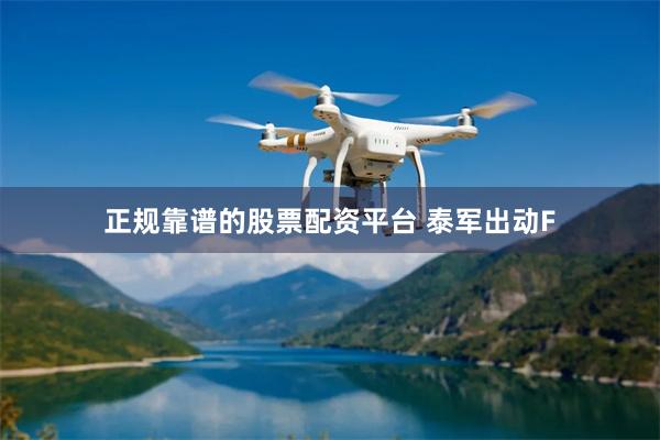 正规靠谱的股票配资平台 泰军出动F