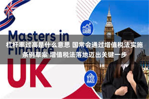 杠杆率过高是什么意思 国常会通过增值税法实施条例草案 增值税法落地迈出关键一步