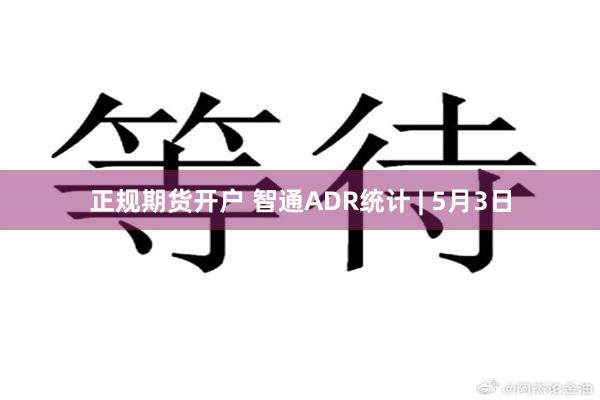 正规期货开户 智通ADR统计 | 5月3日