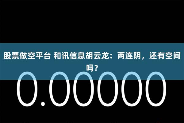 股票做空平台 和讯信息胡云龙:两连阴,还有空间吗?