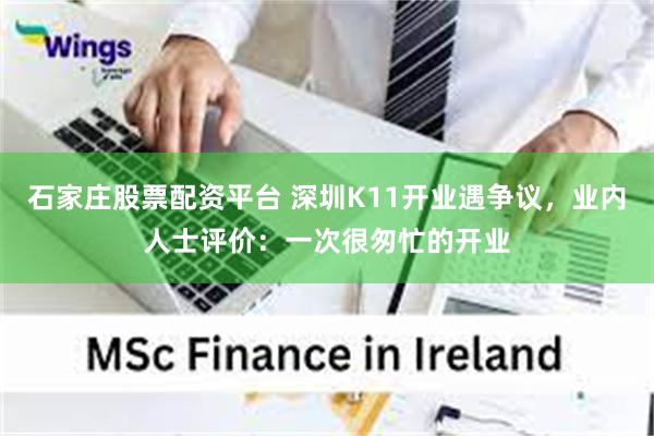 石家庄股票配资平台 深圳K11开业遇争议，业内人士评价：一次很匆忙的开业